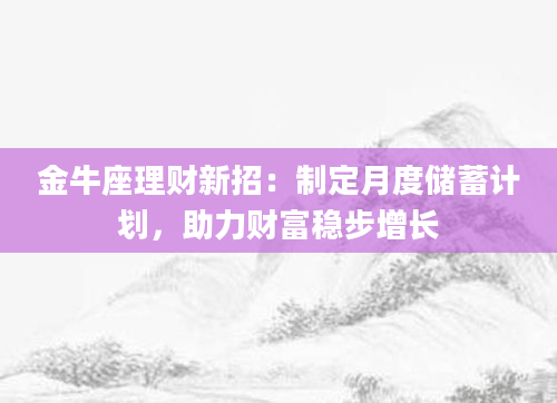 金牛座理财新招：制定月度储蓄计划，助力财富稳步增长