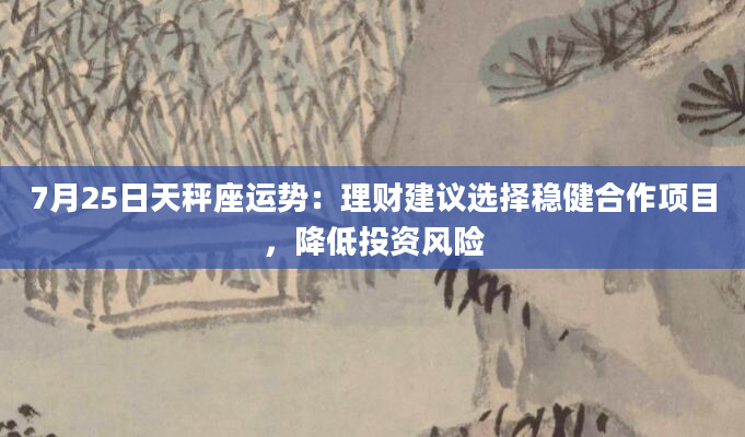 7月25日天秤座运势：理财建议选择稳健合作项目，降低投资风险