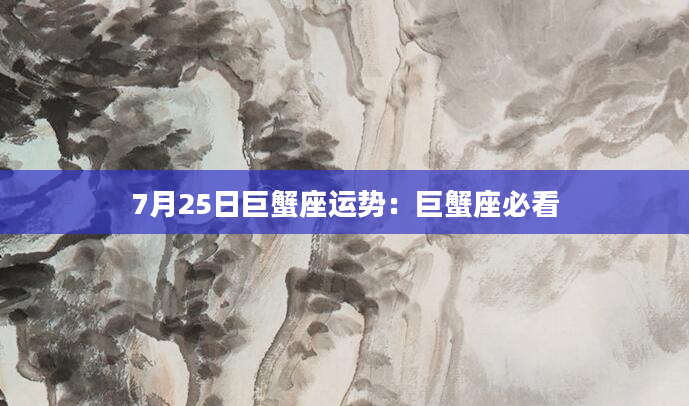 7月25日巨蟹座运势：巨蟹座必看