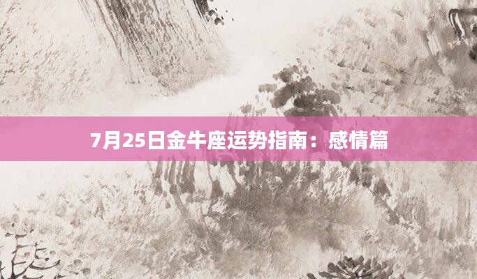7月25日金牛座运势指南：感情篇