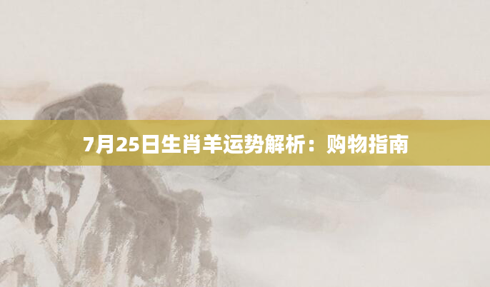 7月25日生肖羊运势解析：购物指南