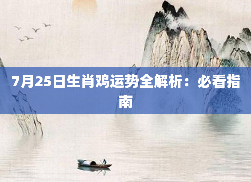 7月25日生肖鸡运势全解析：必看指南