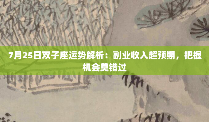 7月25日双子座运势解析：副业收入超预期，把握机会莫错过