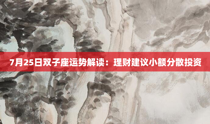 7月25日双子座运势解读：理财建议小额分散投资