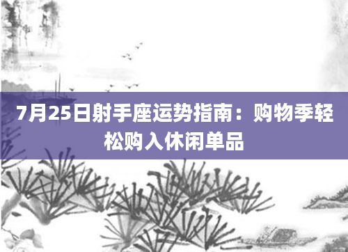 7月25日射手座运势指南：购物季轻松购入休闲单品