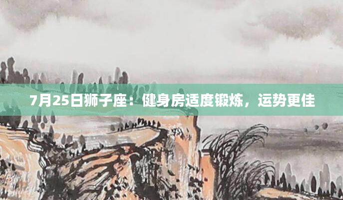 7月25日狮子座：健身房适度锻炼，运势更佳