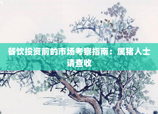 餐饮投资前的市场考察指南：属猪人士请查收