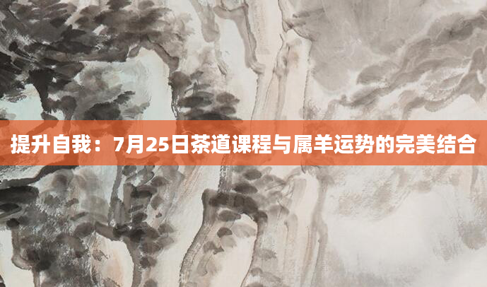 提升自我：7月25日茶道课程与属羊运势的完美结合