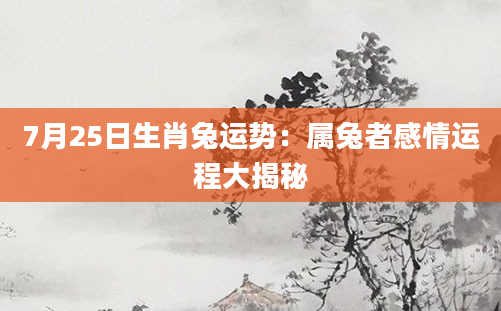 7月25日生肖兔运势：属兔者感情运程大揭秘