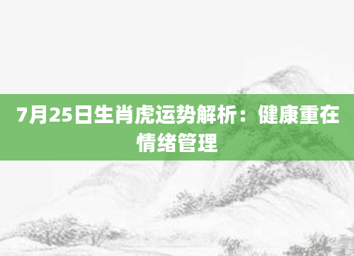 7月25日生肖虎运势解析：健康重在情绪管理