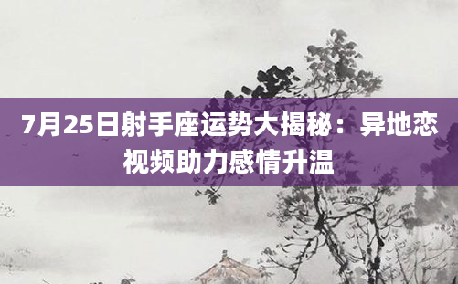 7月25日射手座运势大揭秘：异地恋视频助力感情升温