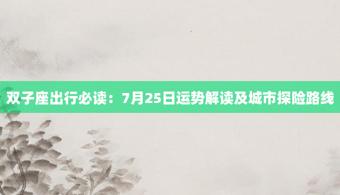 双子座出行必读：7月25日运势解读及城市探险路线