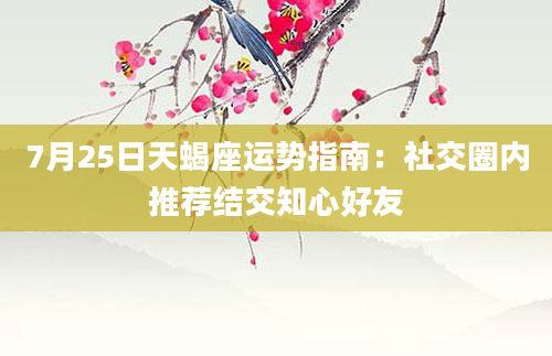 7月25日天蝎座运势指南：社交圈内推荐结交知心好友