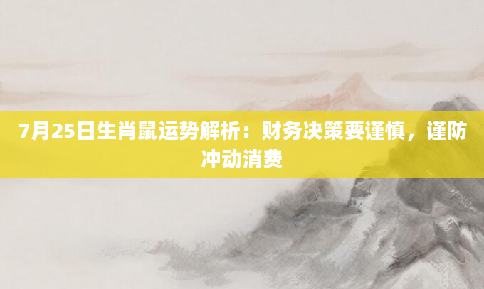 7月25日生肖鼠运势解析：财务决策要谨慎，谨防冲动消费
