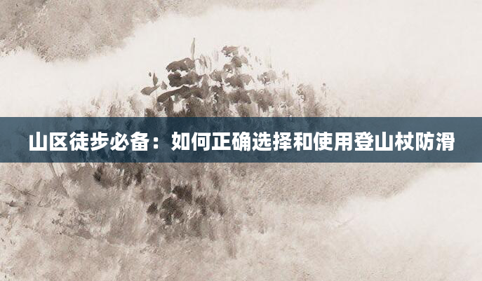 山区徒步必备：如何正确选择和使用登山杖防滑