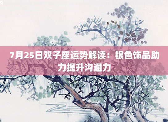7月25日双子座运势解读：银色饰品助力提升沟通力