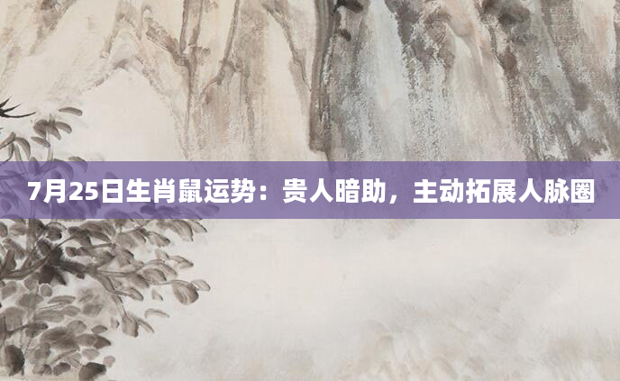 7月25日生肖鼠运势：贵人暗助，主动拓展人脉圈