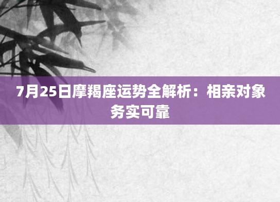 7月25日摩羯座运势全解析：相亲对象务实可靠