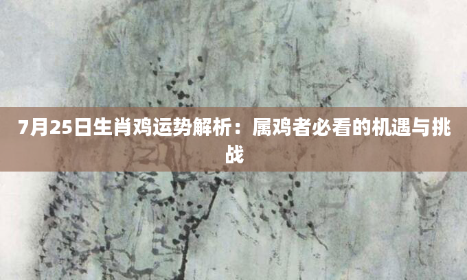 7月25日生肖鸡运势解析：属鸡者必看的机遇与挑战