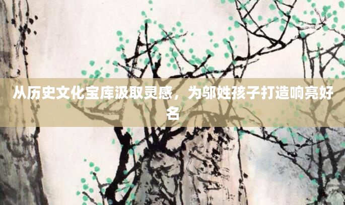 从历史文化宝库汲取灵感，为邬姓孩子打造响亮好名
