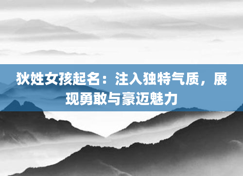 狄姓女孩起名：注入独特气质，展现勇敢与豪迈魅力