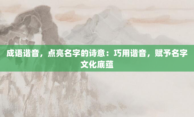 成语谐音，点亮名字的诗意：巧用谐音，赋予名字文化底蕴