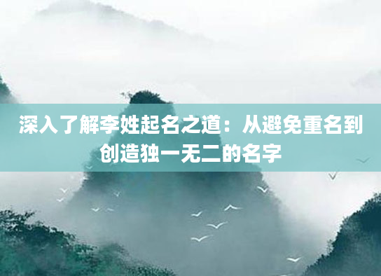 深入了解李姓起名之道：从避免重名到创造独一无二的名字