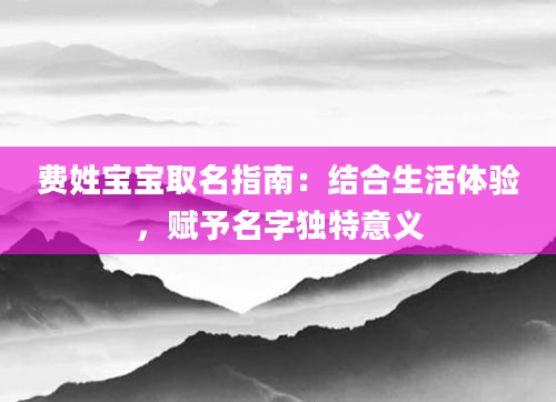 费姓宝宝取名指南：结合生活体验，赋予名字独特意义