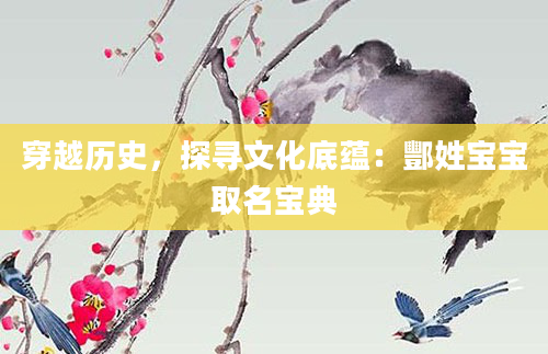 穿越历史，探寻文化底蕴：酆姓宝宝取名宝典