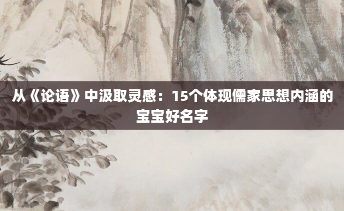 从《论语》中汲取灵感：15个体现儒家思想内涵的宝宝好名字