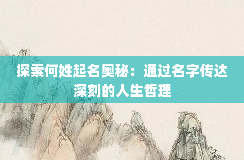 探索何姓起名奥秘：通过名字传达深刻的人生哲理