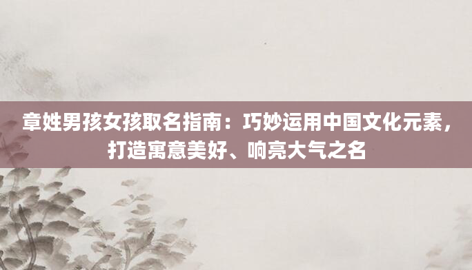 章姓男孩女孩取名指南：巧妙运用中国文化元素，打造寓意美好、响亮大气之名