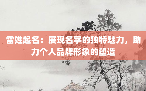 雷姓起名：展现名字的独特魅力，助力个人品牌形象的塑造