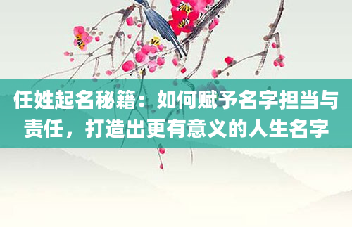 任姓起名秘籍：如何赋予名字担当与责任，打造出更有意义的人生名字