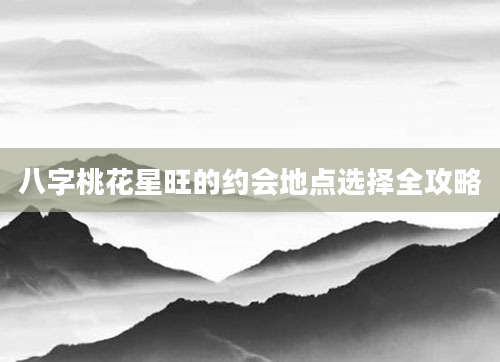 八字桃花星旺的约会地点选择全攻略
