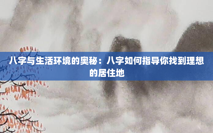 八字与生活环境的奥秘：八字如何指导你找到理想的居住地