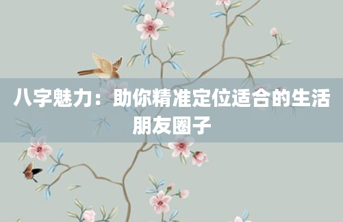 八字魅力：助你精准定位适合的生活朋友圈子