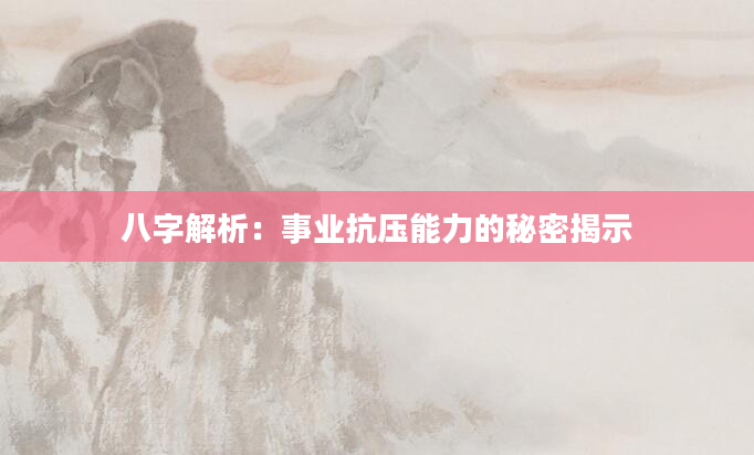 八字解析：事业抗压能力的秘密揭示