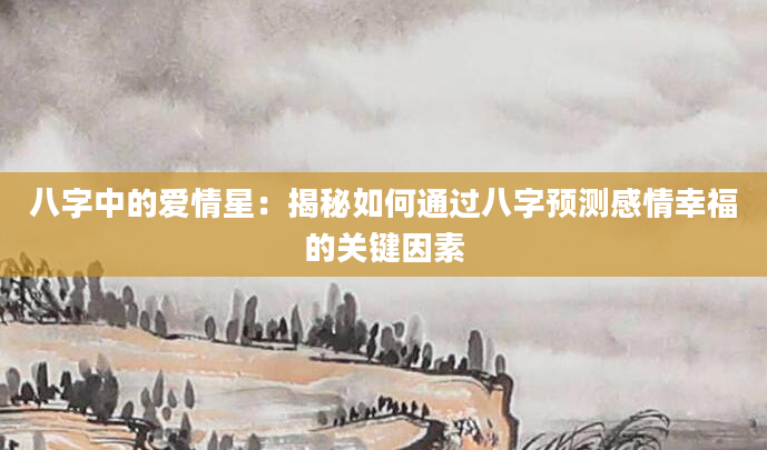 八字中的爱情星：揭秘如何通过八字预测感情幸福的关键因素