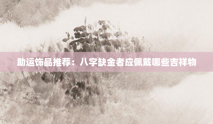 助运饰品推荐：八字缺金者应佩戴哪些吉祥物