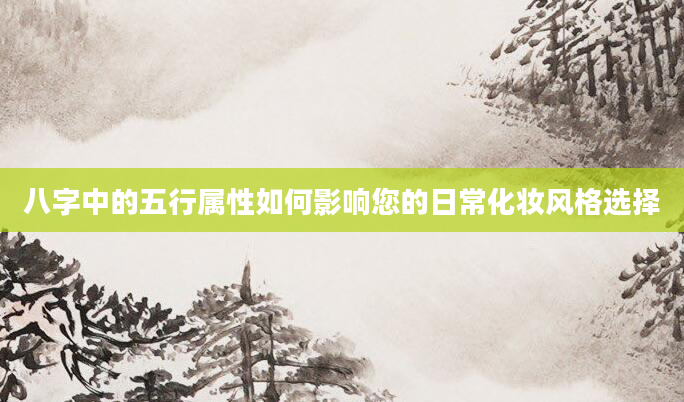 八字中的五行属性如何影响您的日常化妆风格选择