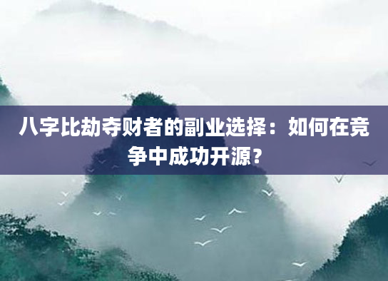 八字比劫夺财者的副业选择：如何在竞争中成功开源？