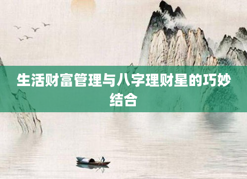 生活财富管理与八字理财星的巧妙结合