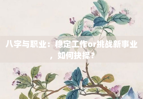 八字与职业：稳定工作or挑战新事业，如何抉择？