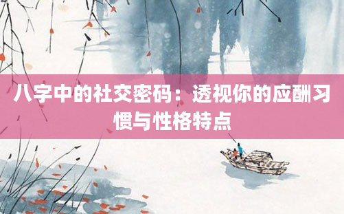 八字中的社交密码：透视你的应酬习惯与性格特点