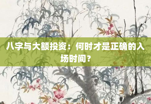 八字与大额投资：何时才是正确的入场时间？