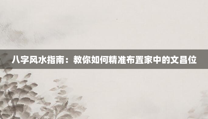 八字风水指南：教你如何精准布置家中的文昌位