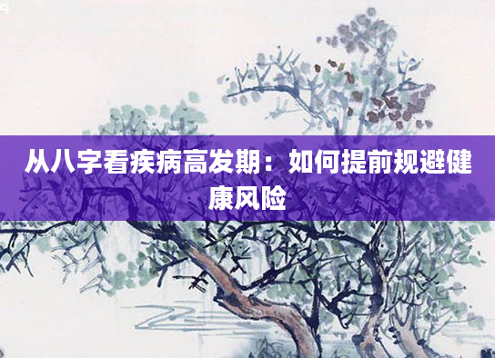 从八字看疾病高发期：如何提前规避健康风险