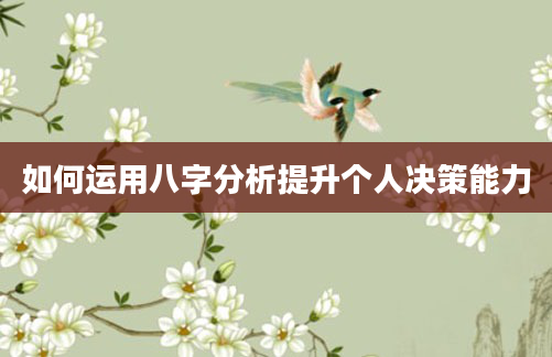 如何运用八字分析提升个人决策能力
