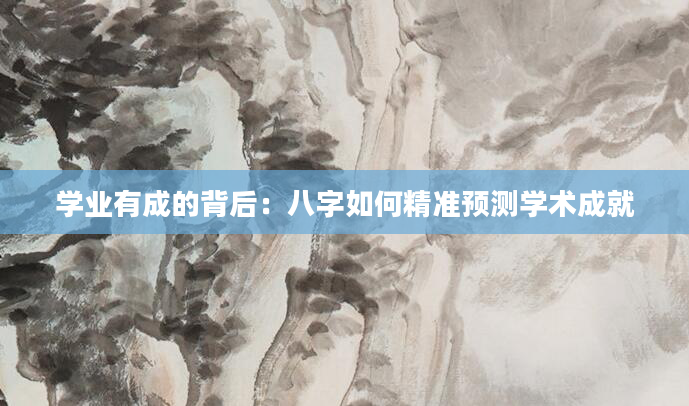 学业有成的背后：八字如何精准预测学术成就